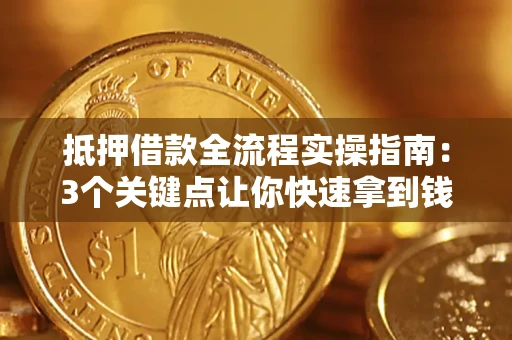 北京抵押借款全流程实操指南：3个关键点让你快速拿到钱