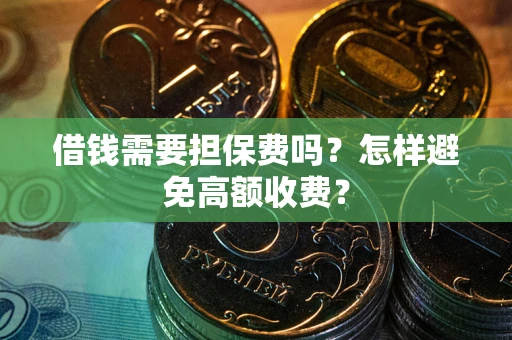 北京借钱需要担保费吗？怎样避免高额收费？
