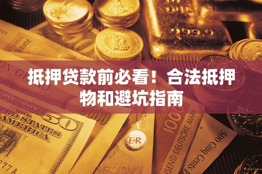 北京抵押贷款前必看！合法抵押物和避坑指南