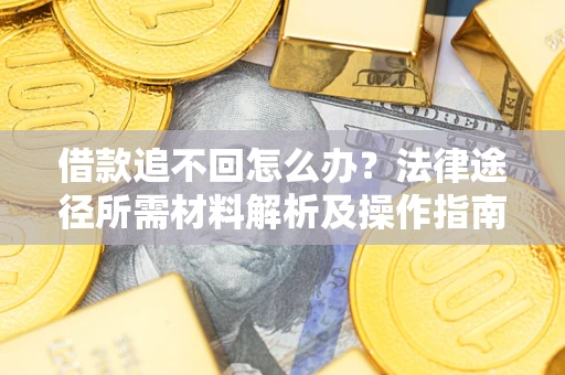 北京借款追不回怎么办?法律途径所需材料解析及操作指南 北京借款追不回怎么办?法律途径所需材料解析及操作指南