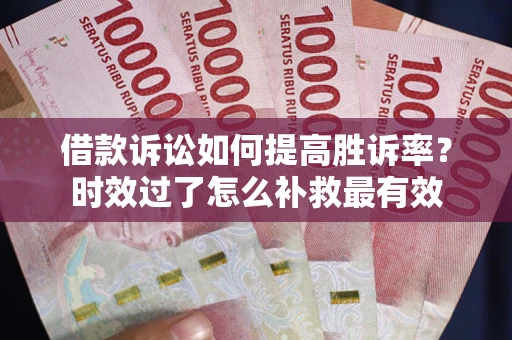 北京借款诉讼如何提高胜诉率？时效过了怎么补救最有效