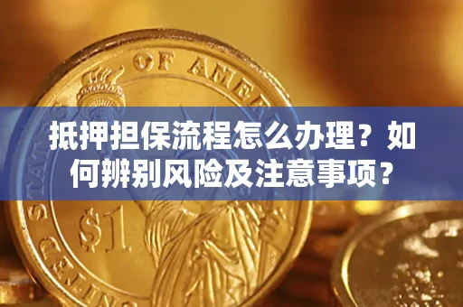 北京抵押担保流程怎么办理？如何辨别风险及注意事项？