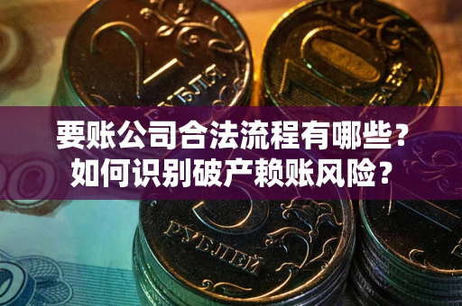 北京要账公司合法流程有哪些？如何识别破产赖账风险？