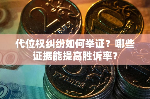 北京代位权纠纷如何举证？哪些证据能提高胜诉率？