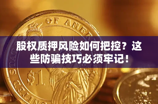 北京股权质押风险如何把控？这些防骗技巧必须牢记！