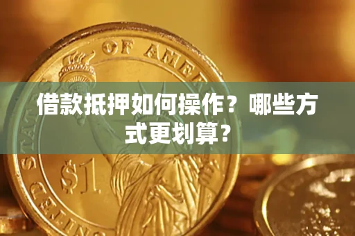 北京借款抵押如何操作？哪些方式更划算？