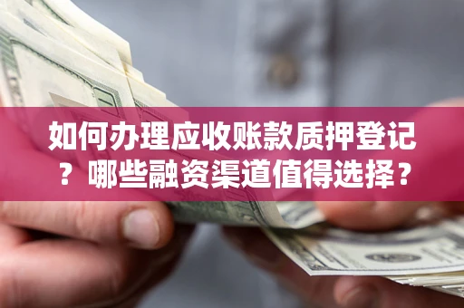 北京如何办理应收账款质押登记？哪些融资渠道值得选择？