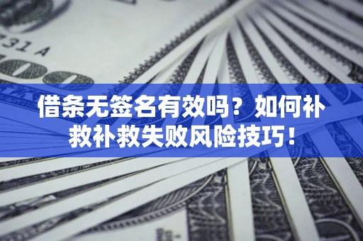 北京借条无签名有效吗？如何补救补救失败风险技巧！