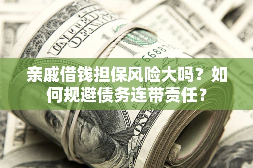 北京亲戚借钱担保风险大吗？如何规避债务连带责任？